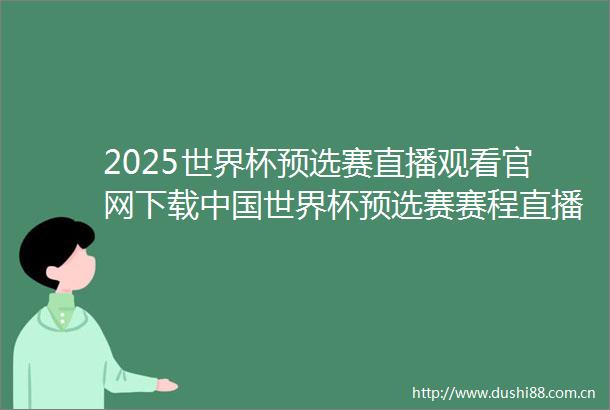 2025世界杯预选赛直播观看官网下载世界杯预选赛赛程直播