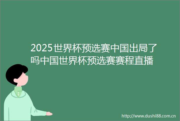 2025世界杯预选赛出局了吗世界杯预选赛赛程直播