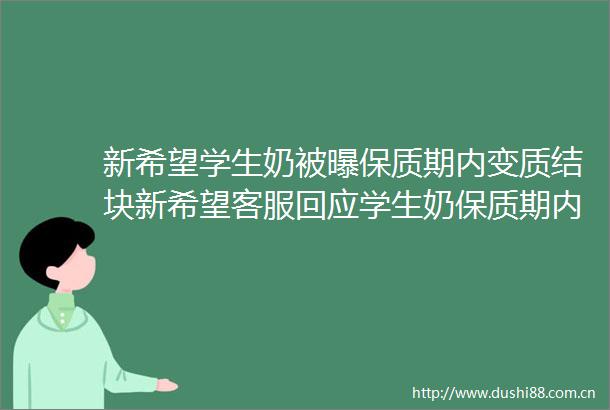 新希望学生奶被曝保质期内变质结块新希望客服回应学生奶保质期内变质