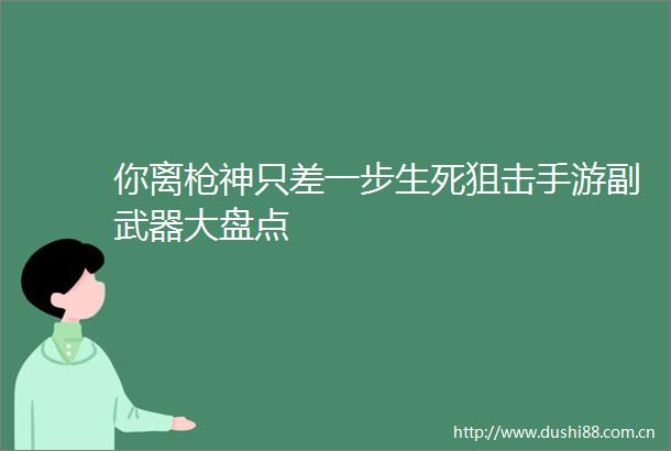 你离神只差一步生死狙击手游副武器大盘点