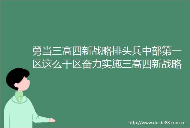 勇当三高四新战略排头兵中部第一区这么干区奋力实施三高四新战略全面推进高质量发展大会召开