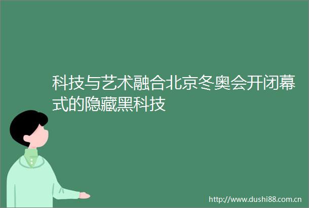 科技与艺术融合北京冬奥会开闭幕式的隐藏黑科技
