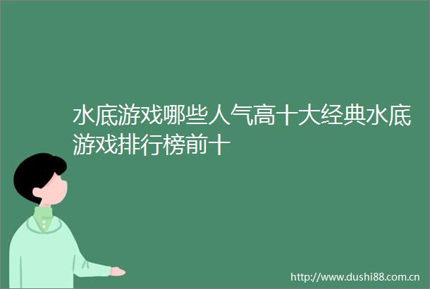 水底游戏哪些人气高十大经典水底游戏排行榜前十