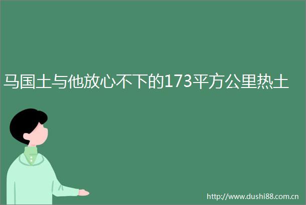 马国土与他放心不下的173平方公里热土