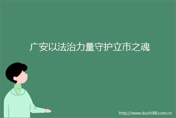广安以法治力量守护立市之魂