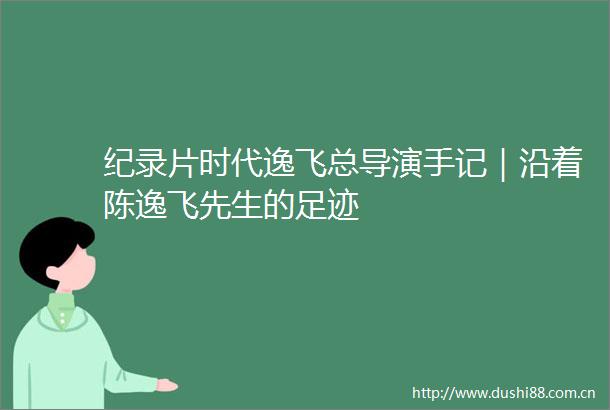 纪录片时代逸飞总导演手记｜沿着陈逸飞先生的足迹
