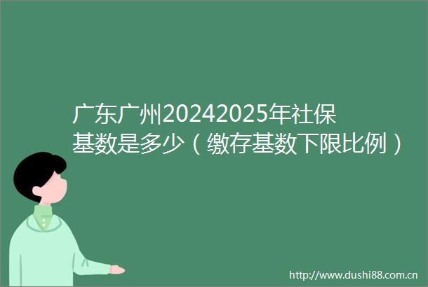 广东广州20242025年社保基数是多少（缴存基数下限比例）最新公布