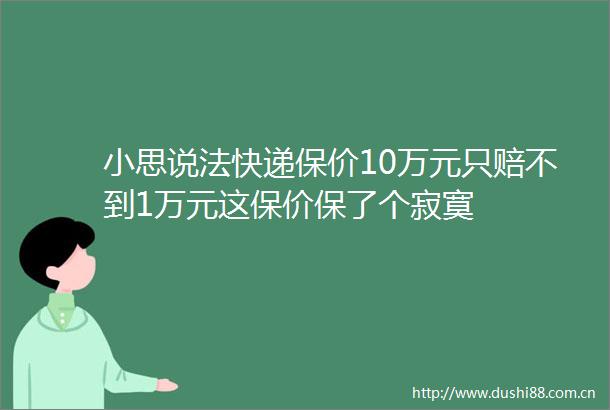小思说法快递保价10万元只赔不到1万元这保价保了个寂寞