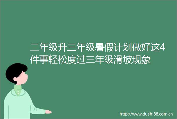 二年级升三年级暑假计划做好这4件事轻松度过三年级滑坡现象
