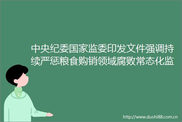 中央纪委监委印发文件强调持续严惩粮食购销领域常态化监督粮仓守门人形成威慑