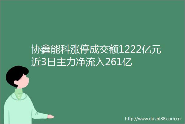 协鑫能科涨停成交额1222亿元近3日主力净流入261亿