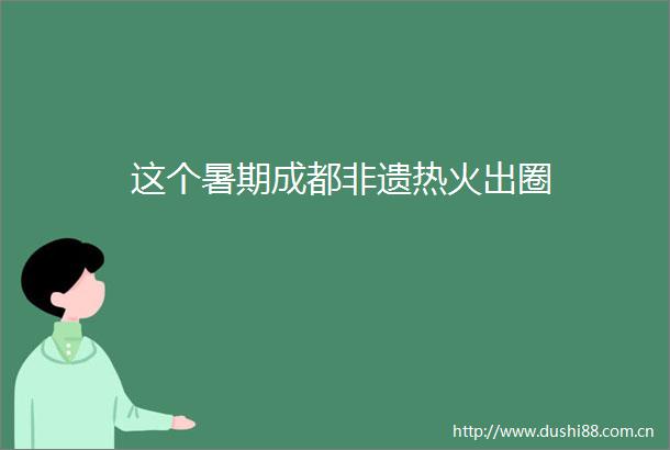 这个暑期成都非遗热火出圈