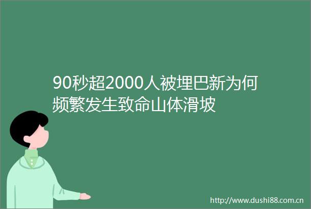 90秒超2000人被埋巴新为何频繁发生致命山体滑坡