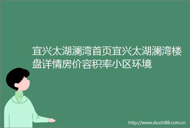 宜兴太湖澜湾首页宜兴太湖澜湾楼盘详情房价容积率小区环境