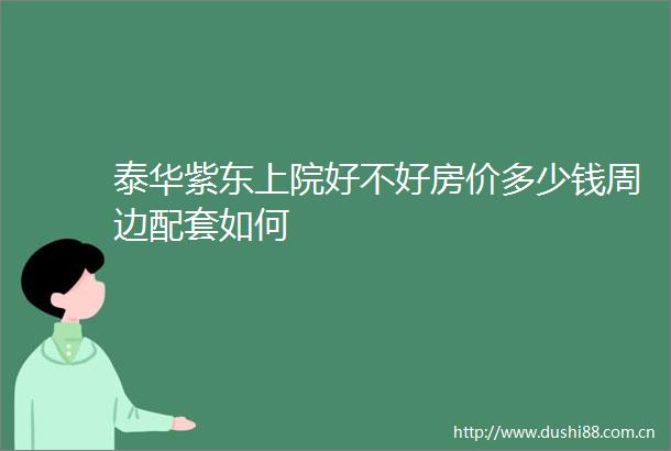 泰华紫东上院好不好房价多少钱周边配套如何