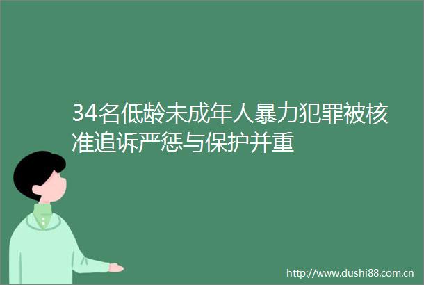 34名低龄未成年人被核准追诉严惩与保护并重