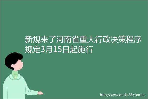 新规来了河南省重大行政决策程序规定3月15日起施行