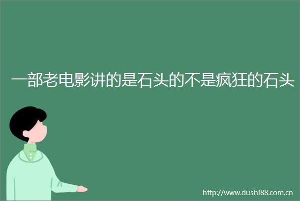 一部老电影讲的是石头的不是疯狂的石头