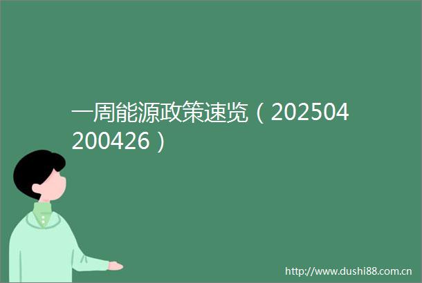一周能源政策速览（202504200426）