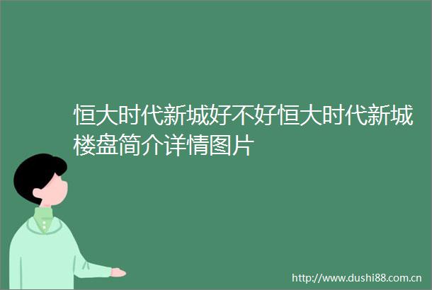 恒大时代新城好不好恒大时代新城楼盘简介详情图片