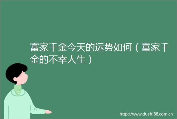 富家千金今天的运势如何（富家千金的不幸人生）