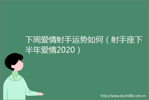 下周爱情射手运势如何（射手座下半年爱情2020）