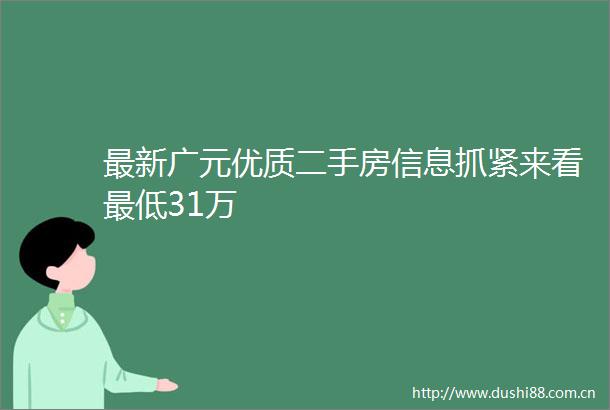最新广元优质二手房信息抓紧来看最低31万