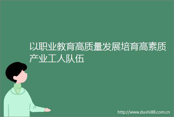 以职业教育高质量发展培育高素质产业工人队伍