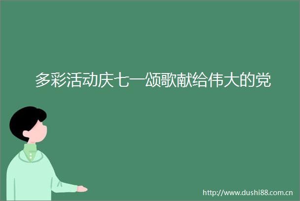多彩活动庆七一颂歌献给伟大的党