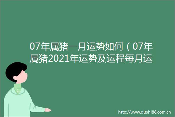 07年属猪一月运势如何（07年属猪2021年运势及运程每月运程）