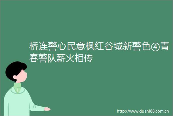 桥连警心民意枫红谷城新警色④青春警队薪火相传