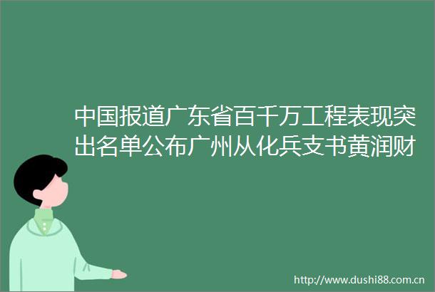 报道广东省百千万工程表现突出名单公布广州从化兵支书黄润财上榜