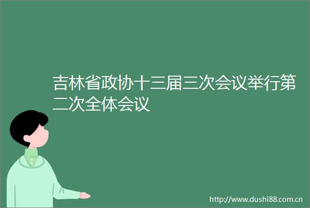 吉林省政协十三届三次会议举行第二次全体会议