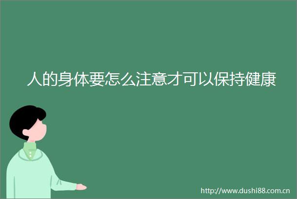 人的身体要怎么注意才可以保持健康