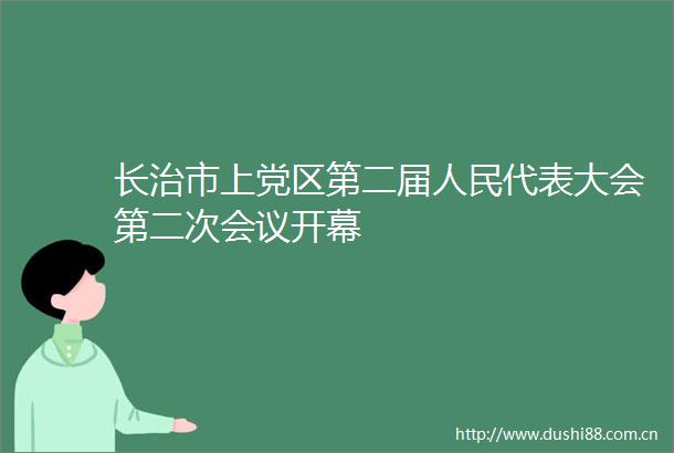 长治市上党区第二届代表大会第二次会议开幕