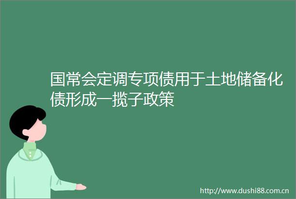 国常会定调专项债用于土地储备化债形成一揽子政策