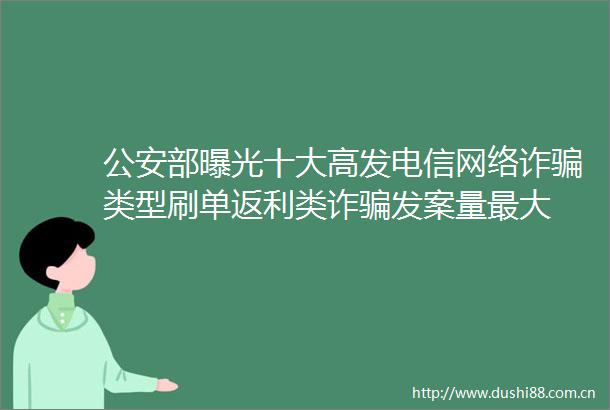 部十大高发电信网络诈类型刷单返利类诈发案量最大
