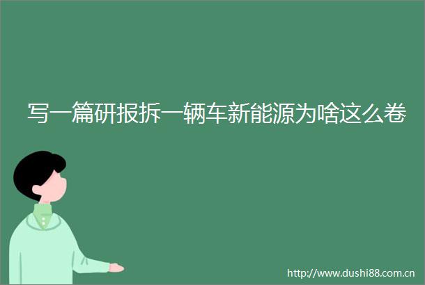 写一篇研报拆一辆车新能源为啥这么卷