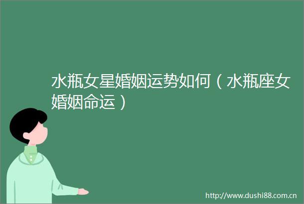 水瓶女星婚姻运势如何（水瓶座女婚姻命运）