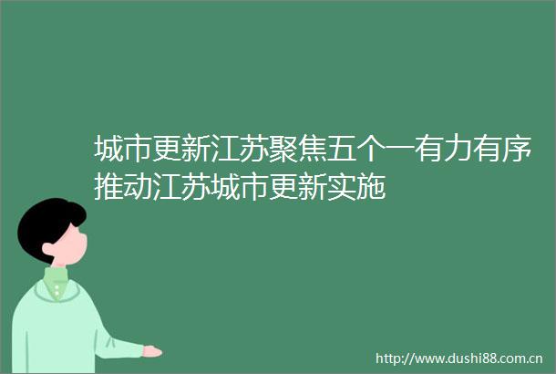 城市更新江苏聚焦五个一有力有序推动江苏城市更新实施