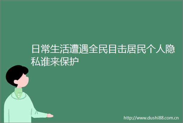 日常生活遭遇全民目击居民个人隐私谁来保护