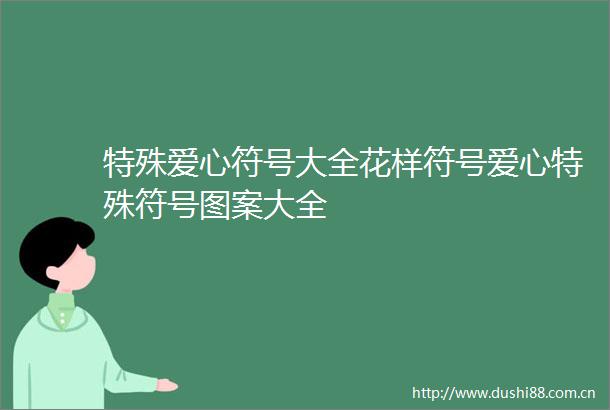 特殊爱心符号大全花样符号爱心特殊符号图案大全