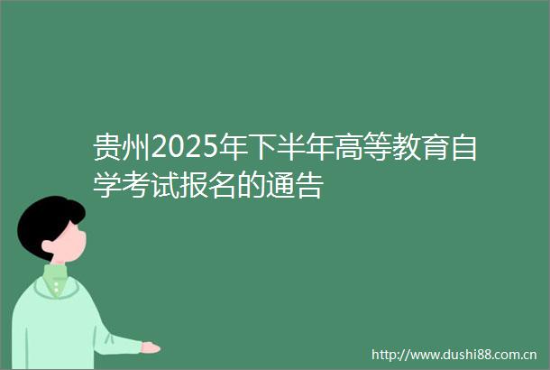 贵州2025年下半年高等教育自学考试报名的通告