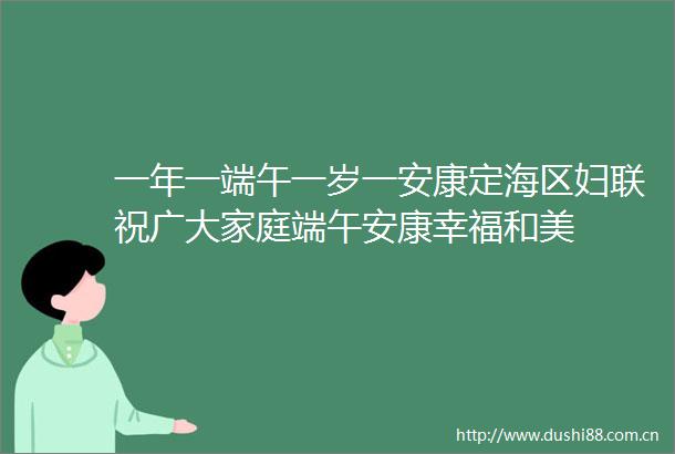 一年一端午一岁一安康定海区妇联祝广大家庭端午安康幸福和美