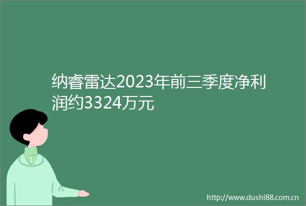 纳睿雷达2023年前三季度净利润约3324万元