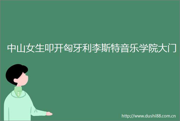 中山女生叩开匈牙利李斯特音乐学院大门