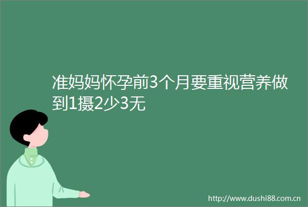 准妈妈怀孕前3个月要重视营养做到1摄2少3无