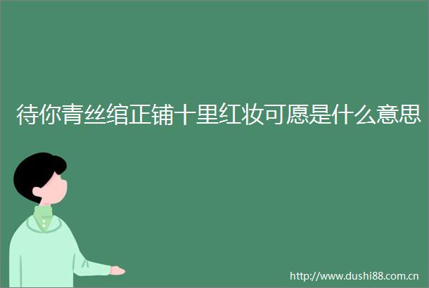 待你青丝绾正铺十里红妆可愿是什么意思