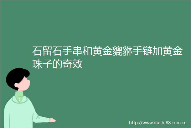 石留石手串和黄金貔貅手链加黄金珠子的奇效