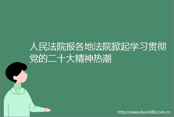 报各地掀起学习贯彻党的二十大精神热潮